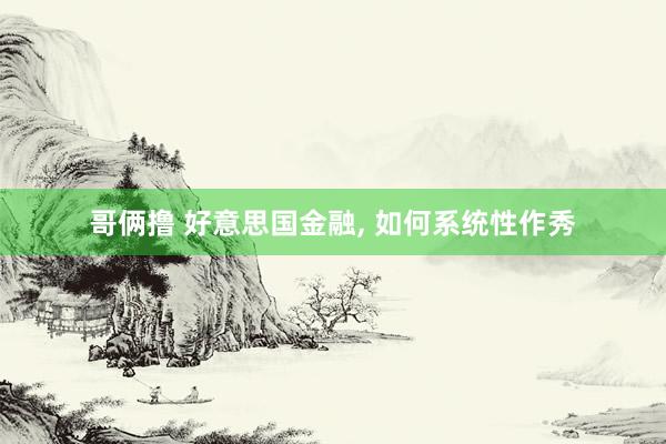 哥俩撸 好意思国金融， 如何系统性作秀