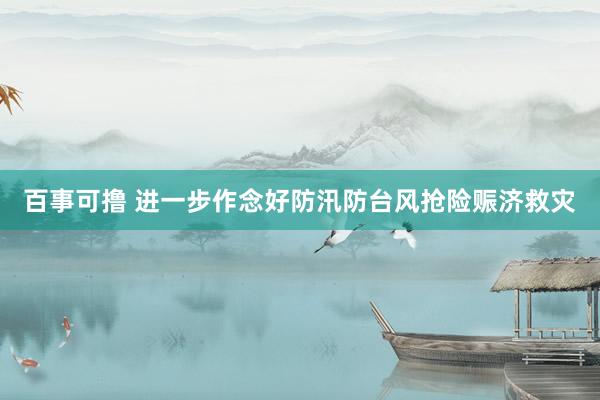 百事可撸 进一步作念好防汛防台风抢险赈济救灾