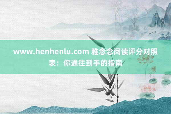 www.henhenlu.com 雅念念阅读评分对照表：你通往到手的指南