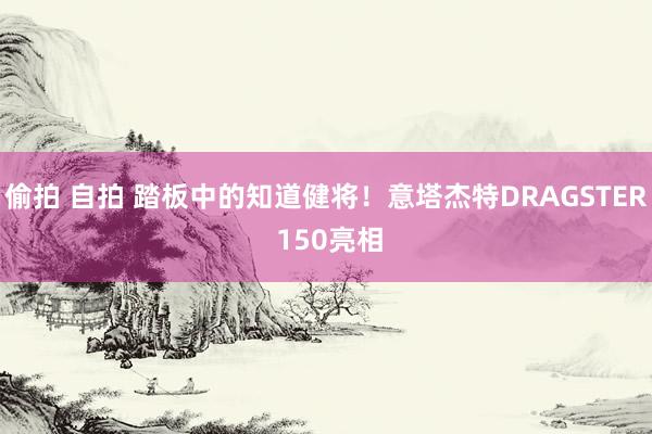 偷拍 自拍 踏板中的知道健将！意塔杰特DRAGSTER 150亮相