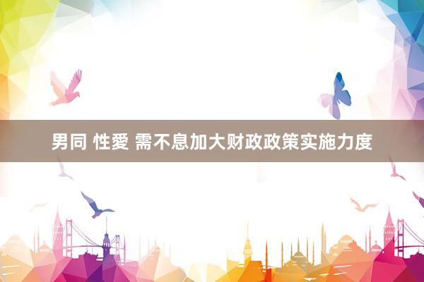 男同 性愛 需不息加大财政政策实施力度