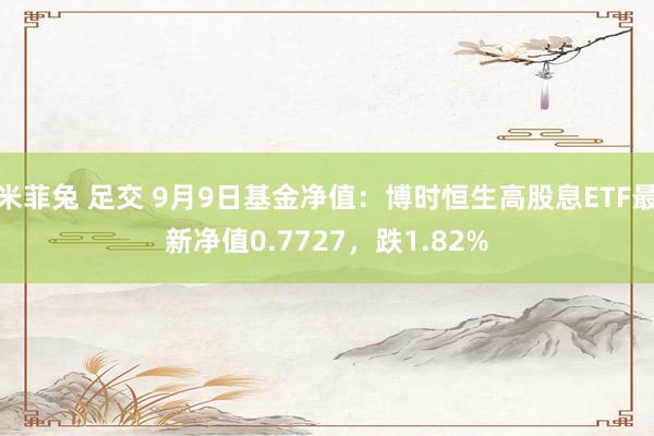 米菲兔 足交 9月9日基金净值：博时恒生高股息ETF最新净值0.7727，跌1.82%