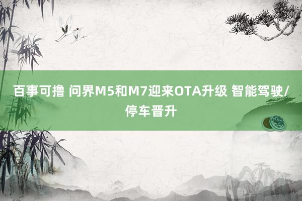 百事可撸 问界M5和M7迎来OTA升级 智能驾驶/停车晋升
