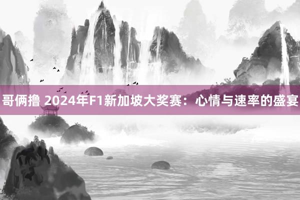 哥俩撸 2024年F1新加坡大奖赛：心情与速率的盛宴