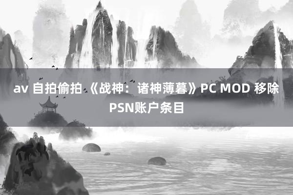 av 自拍偷拍 《战神：诸神薄暮》PC MOD 移除PSN账户条目