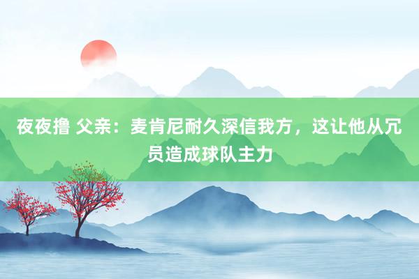 夜夜撸 父亲：麦肯尼耐久深信我方，这让他从冗员造成球队主力