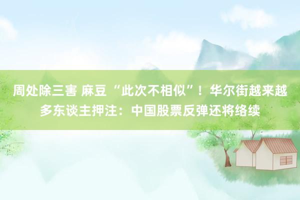 周处除三害 麻豆 “此次不相似”！华尔街越来越多东谈主押注：中国股票反弹还将络续