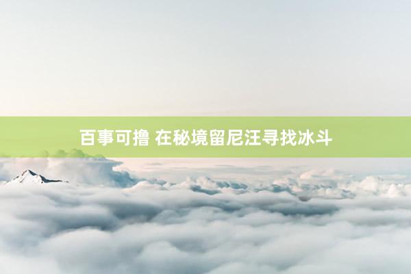 百事可撸 在秘境留尼汪寻找冰斗