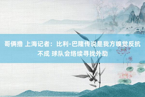 哥俩撸 上海记者：比利-巴隆传说是我方嗅觉反抗不成 球队会络续寻找外助