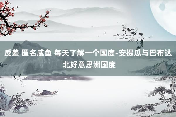 反差 匿名咸鱼 每天了解一个国度-安提瓜与巴布达 北好意思洲国度