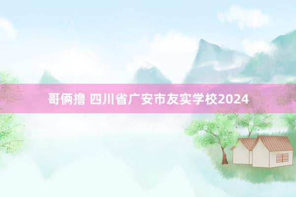哥俩撸 四川省广安市友实学校2024