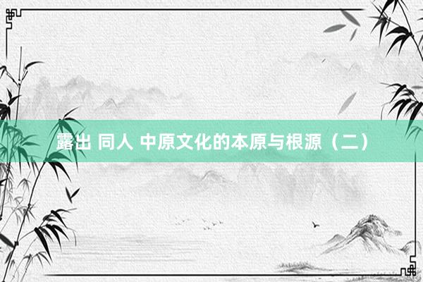 露出 同人 中原文化的本原与根源（二）