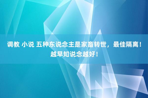 调教 小说 五种东说念主是家畜转世，最佳隔离！越早知说念越好！