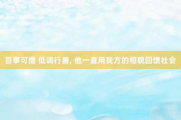 百事可撸 低调行善， 他一直用我方的相貌回馈社会