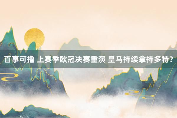 百事可撸 上赛季欧冠决赛重演 皇马持续拿持多特？