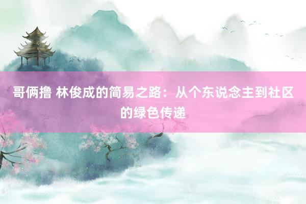 哥俩撸 林俊成的简易之路：从个东说念主到社区的绿色传递
