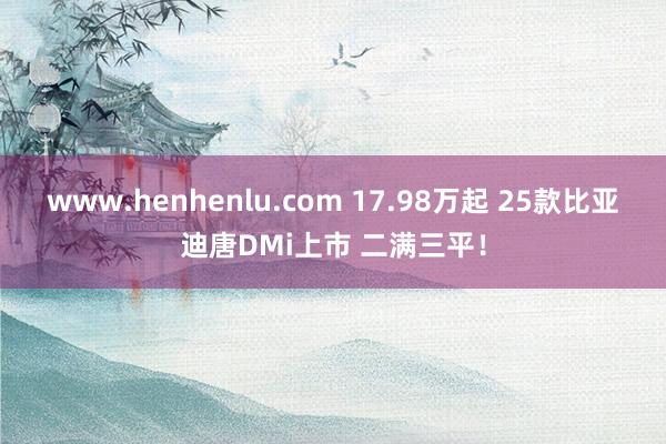 www.henhenlu.com 17.98万起 25款比亚迪唐DMi上市 二满三平！