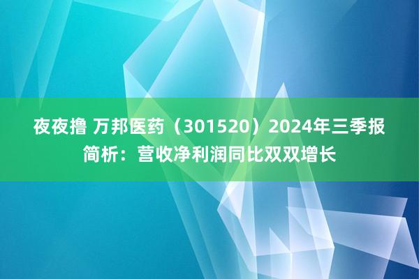 夜夜撸 万邦医药（301520）2024年三季报简析：营收净利润同比双双增长