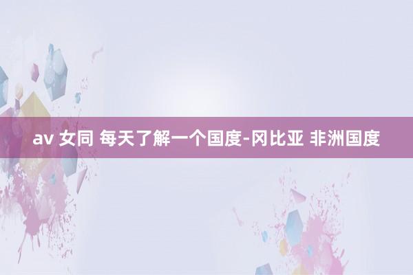 av 女同 每天了解一个国度-冈比亚 非洲国度