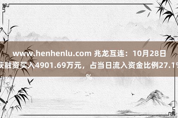 www.henhenlu.com 兆龙互连：10月28日获融资买入4901.69万元，占当日流入资金比例27.1%