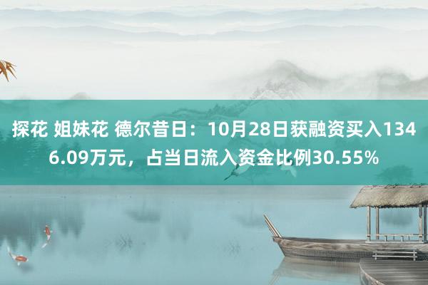 探花 姐妹花 德尔昔日：10月28日获融资买入1346.09万元，占当日流入资金比例30.55%