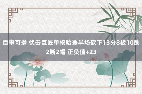 百事可撸 伏击巨匠单核哈登半场砍下13分8板10助2断2帽 正负值+23