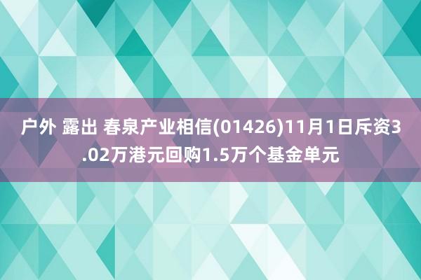 户外 露出 春泉产业相信(01426)11月1日斥资3.02万港元回购1.5万个基金单元