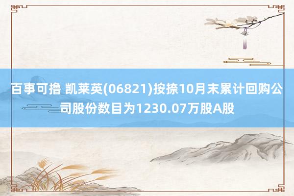 百事可撸 凯莱英(06821)按捺10月末累计回购公司股份数目为1230.07万股A股