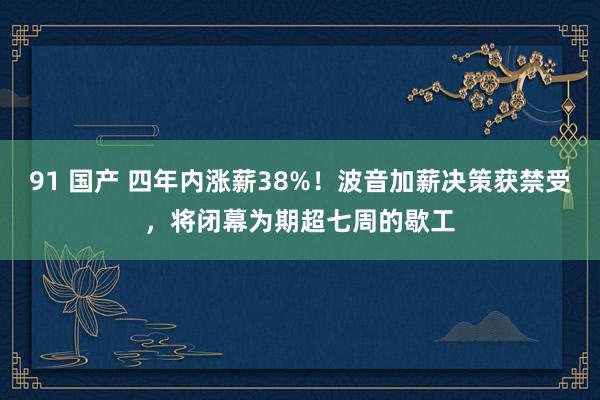 91 国产 四年内涨薪38%！波音加薪决策获禁受，将闭幕为期超七周的歇工