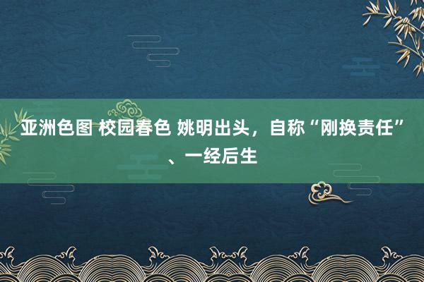 亚洲色图 校园春色 姚明出头，自称“刚换责任”、一经后生