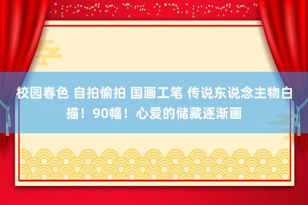 校园春色 自拍偷拍 国画工笔 传说东说念主物白描！90幅！心爱的储藏逐渐画