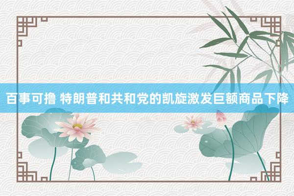 百事可撸 特朗普和共和党的凯旋激发巨额商品下降