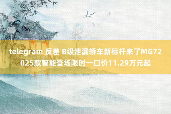 telegram 反差 B级泄漏轿车新标杆来了MG72025款智能登场限时一口价11.29万元起