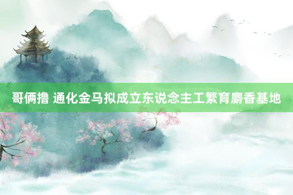哥俩撸 通化金马拟成立东说念主工繁育麝香基地