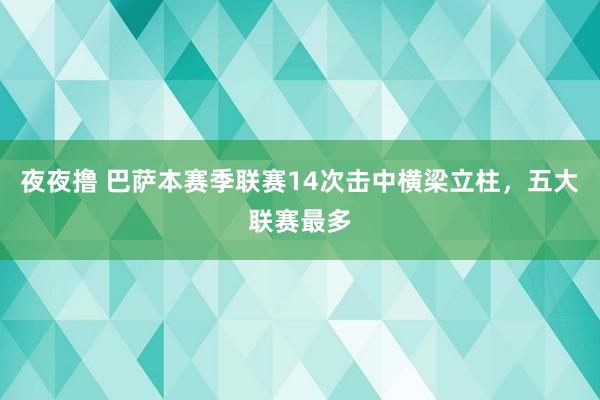 夜夜撸 巴萨本赛季联赛14次击中横梁立柱，五大联赛最多