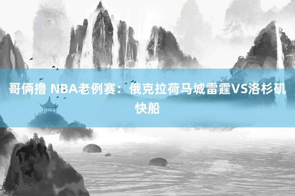 哥俩撸 NBA老例赛:俄克拉荷马城雷霆VS洛杉矶快船