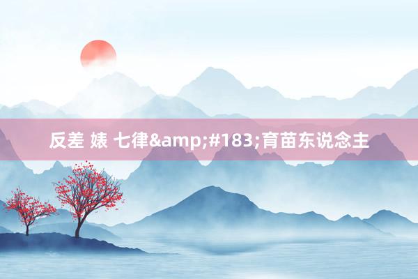 反差 婊 七律&#183;育苗东说念主