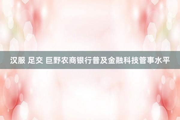 汉服 足交 巨野农商银行普及金融科技管事水平
