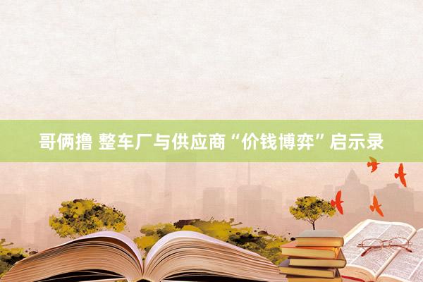 哥俩撸 整车厂与供应商“价钱博弈”启示录