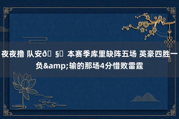 夜夜撸 队安🧐本赛季库里缺阵五场 英豪四胜一负&输的那场4分惜败雷霆