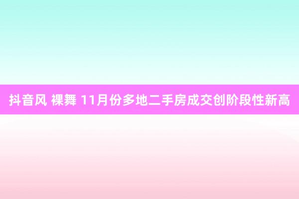 抖音风 裸舞 11月份多地二手房成交创阶段性新高