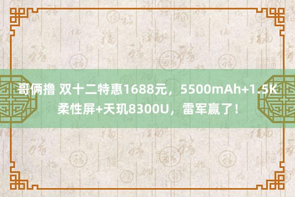 哥俩撸 双十二特惠1688元，5500mAh+1.5K柔性屏+天玑8300U，雷军赢了！