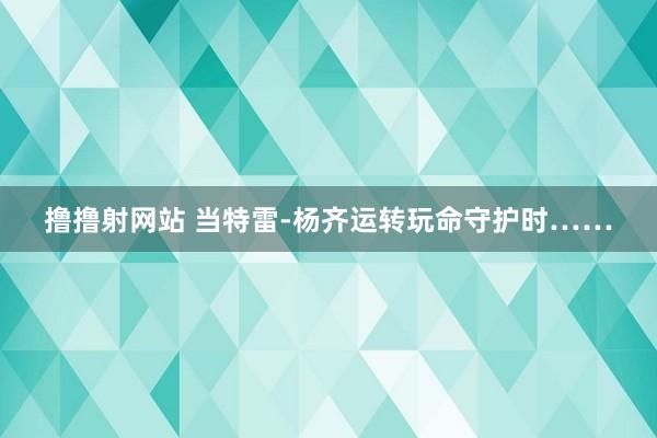 撸撸射网站 当特雷-杨齐运转玩命守护时……