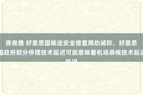 夜夜撸 好意思国输送安全措置局劝诫称，好意思国政府部分停摆技术延迟可能意味着机场恭候技术延迟