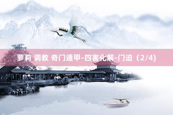 萝莉 调教 奇门遁甲-四害化解-门迫（2/4)