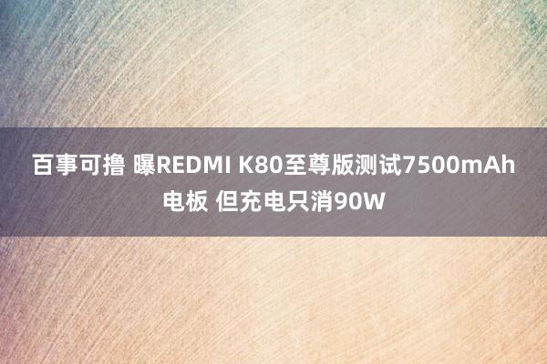 百事可撸 曝REDMI K80至尊版测试7500mAh电板 但充电只消90W
