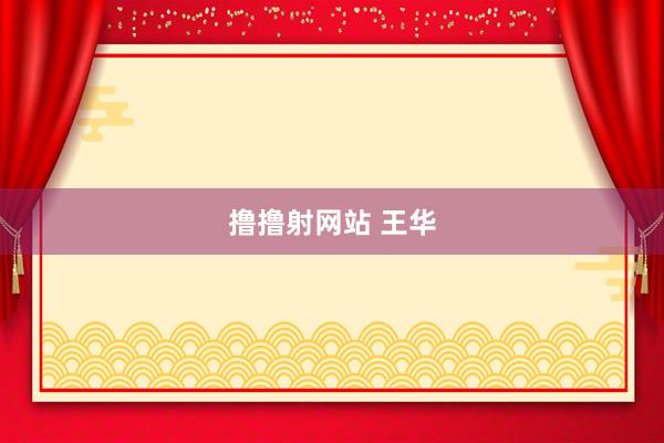 撸撸射网站 王华