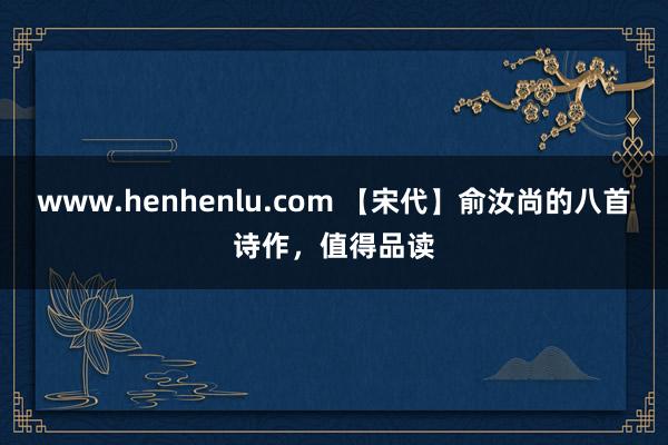 www.henhenlu.com 【宋代】俞汝尚的八首诗作，值得品读