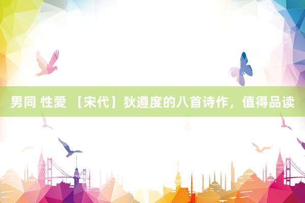 男同 性愛 【宋代】狄遵度的八首诗作，值得品读