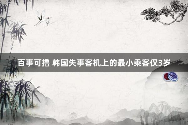 百事可撸 韩国失事客机上的最小乘客仅3岁
